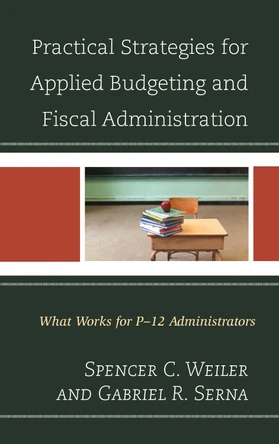 Practical Strategies for Applied Budgeting and Fiscal Administration: What Works for P-12 Administrators by Spencer C. Weiler 9781475825640