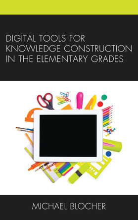 Digital Tools for Knowledge Construction in the Elementary Grades by Michael Blocher 9781475828498