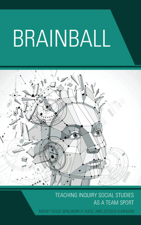Brainball: Teaching Inquiry and Social Studies as a Team Sport by Mickey Kolis 9781475834840