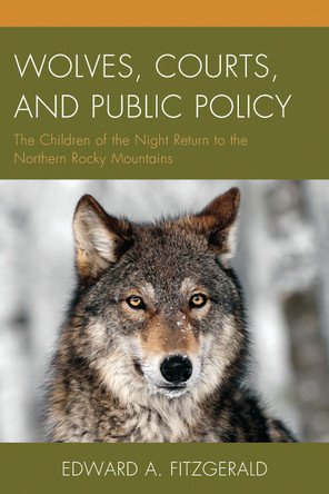 Wolves, Courts, and Public Policy: The Children of the Night Return to the Northern Rocky Mountains by Edward A. Fitzgerald 9781498502672