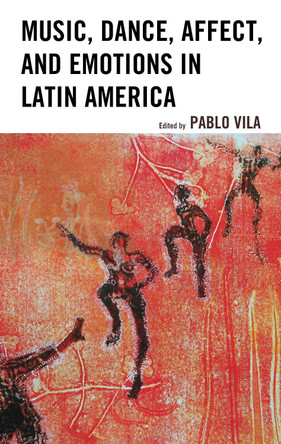 Music, Dance, Affect, and Emotions in Latin America by Pablo Vila 9781498536943