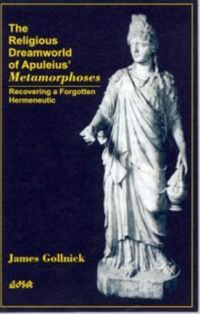 The Religious Dreamworld of Apuleius Metamorphoses: Recovering a Forgotten Hermeneutic by James Gollnick 9780889203006