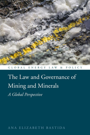 The Law and Governance of Mining and Minerals: A Global Perspective by Ana Elizabeth Bastida 9781509942589