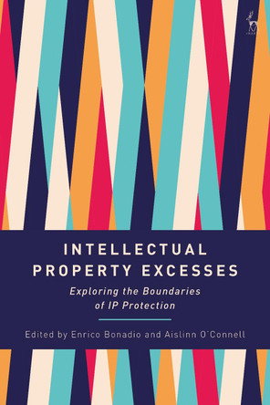 Intellectual Property Excesses: Exploring the Boundaries of IP Protection by Enrico Bonadio 9781509944880