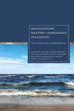 Decolonizing Western-Indigenous Dialogues: Interwoven Epistemologies for Multiple Modernities by Karsten Kiewitt 9781350425200