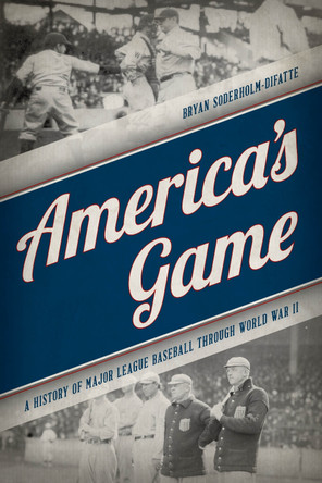 America's Game: A History of Major League Baseball through World War II by Bryan Soderholm-Difatte 9781538110621