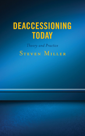 Deaccessioning Today: Theory and Practice by Steven Miller 9781538112632