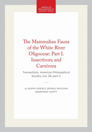 The Mammalian Fauna of the White River Oligocene: Part I. Insectivora and Carnivora: Transactions, American Philosophical Society (vol. 28, Part 1) by Glenn Lowell Jepsen 9781422377413