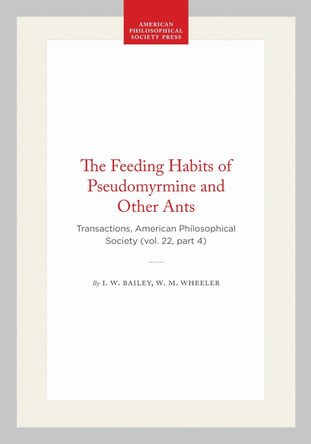 The Feeding Habits of Pseudomyrmine and Other Ants: Transactions, American Philosophical Society (vol. 22, Part 4) by I. W. Bailey 9781422377543