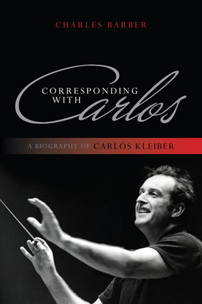 Corresponding with Carlos: A Biography of Carlos Kleiber by Charles Barber 9781442231177