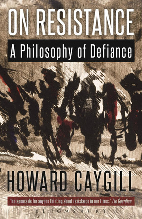 On Resistance: A Philosophy of Defiance by Howard Caygill 9781472523099