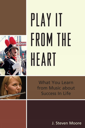 Play it from the Heart: What You Learn From Music About Success In Life by J. Steven Moore 9781610483698