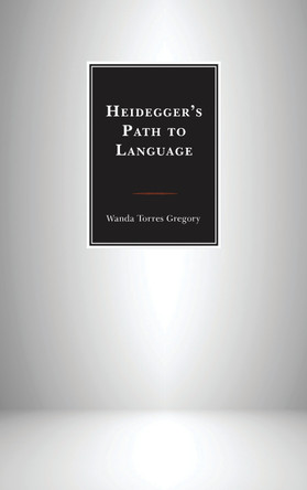 Heidegger's Path to Language by Wanda Torres-Gregory 9781498527026