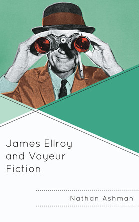 James Ellroy and Voyeur Fiction by Nathan Ashman 9781498565806