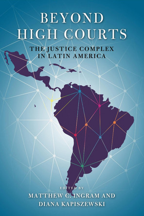 Beyond High Courts: The Justice Complex in Latin America by Matthew C. Ingram 9780268102814