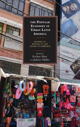 The Popular Economy in Urban Latin America: Informality, Materiality, and Gender in Commerce by Carlos Alba Vega 9781498572392