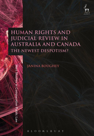 Human Rights and Judicial Review in Australia and Canada: The Newest Despotism? by Janina Boughey 9781509933105