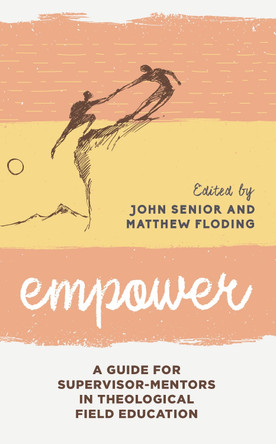 Empower: A Guide for Supervisor-Mentors in Theological Field Education by Matthew Floding 9781538129128
