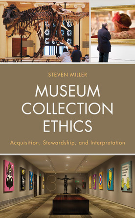 Museum Collection Ethics: Acquisition, Stewardship, and Interpretation by Steven Miller 9781538135198