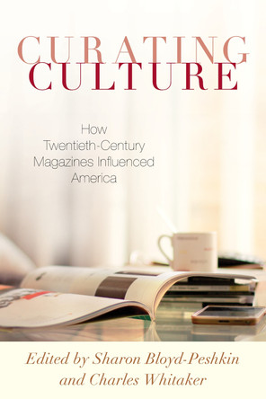 Curating Culture: How Twentieth-Century Magazines Influenced America by Sharon Bloyd-Peshkin 9781538138106