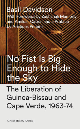 No Fist Is Big Enough to Hide the Sky: The Liberation of Guinea-Bissau and Cape Verde, 1963-74 by Basil Davidson 9781783605644