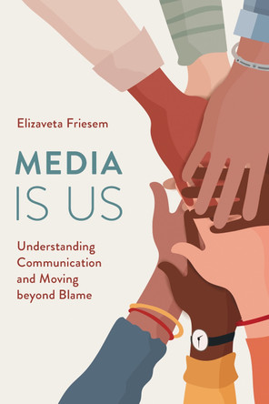 Media Is Us: Understanding Communication and Moving beyond Blame by Elizaveta Friesem 9781538174074