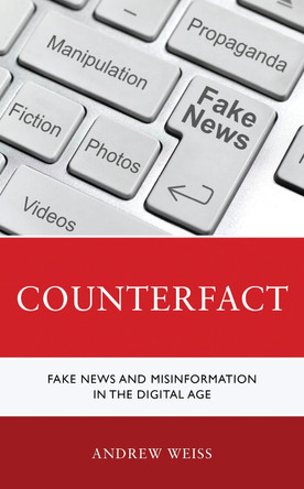 Counterfact: Fake News and Misinformation in the Digital Information Age by Andrew Weiss 9781538177372