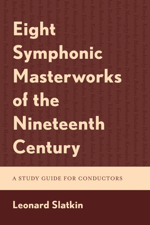 Eight Symphonic Masterworks of the Nineteenth Century: A Study Guide for Conductors by Leonard Slatkin 9781538187197