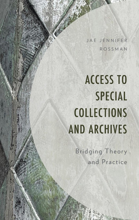 Access to Special Collections and Archives: Bridging Theory and Practice by Jae Jennifer Rossman 9781538187777