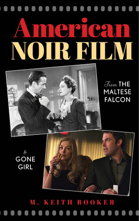 American Noir Film: From The Maltese Falcon to Gone Girl by M. Keith Booker 9781538194096