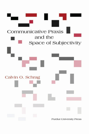 Communicative Praxis & the Space of Subjectivity: Doing Philosophy with Others by Calvin O. Schrag 9781557533012