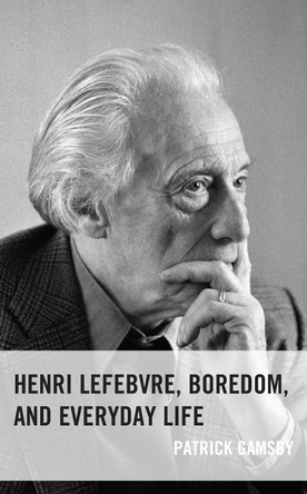 Henri Lefebvre, Boredom, and Everyday Life by Patrick Gamsby 9781666900972