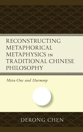 Reconstructing Metaphorical Metaphysics in Traditional Chinese Philosophy: Meta-One and Harmony by Derong Chen 9781666922042