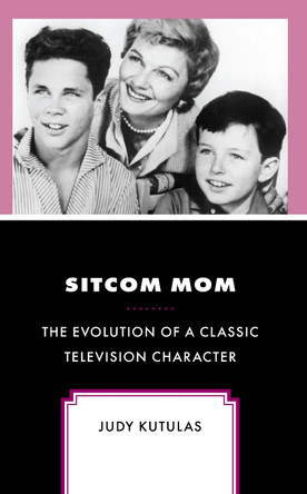 Sitcom Mom: The Evolution of a Classic Television Character by Judy Kutulas 9781666934649