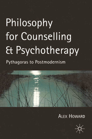 Philosophy for Counselling and Psychotherapy: Pythagoras to Postmodernism by Alex Howard 9780333750988