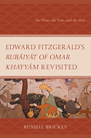 Edward Fitzgerald's Rubàiyàt of Omar Khayyàm Revisited: The Wine, the Vine, and the Rose by Russell Brickey 9781666960013