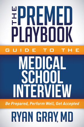 Premed Playbook Guide to the Medical School Interview: Be Prepared, Perform Well, Get Accepted by Ryan Gray 9781683502173