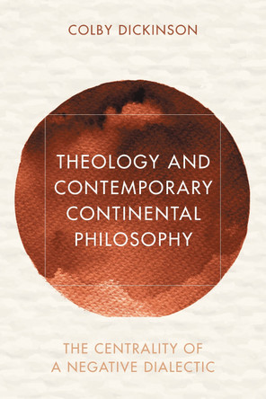 Theology and Contemporary Continental Philosophy: The Centrality of a Negative Dialectic by Colby Dickinson 9781786610607