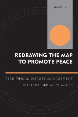 Redrawing the Map to Promote Peace: Territorial Dispute Management via Territorial Changes by Jaroslav Tir 9780739112854