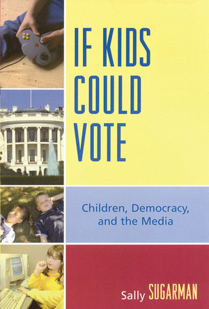 If Kids Could Vote: Children, Democracy, and the Media by Sally Sugarman 9780739113950