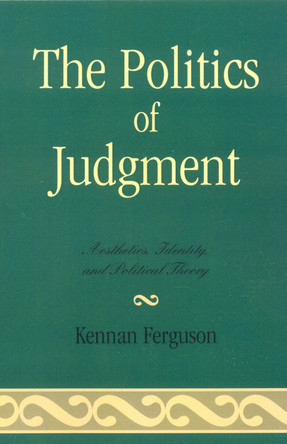 The Politics of Judgment: Aesthetics, Identity, and Political Theory by Kennan Ferguson 9780739120873