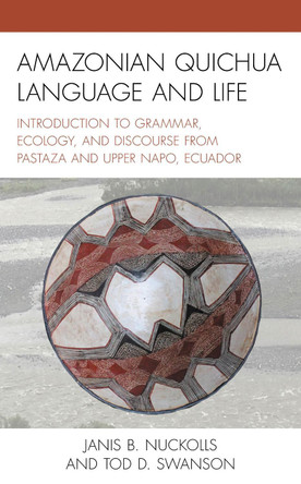 Amazonian Quichua Language and Life: Introduction to Grammar, Ecology, and Discourse from Pastaza and Upper Napo, Ecuador by Janis B. Nuckolls 9781793616210