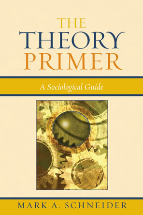 The Theory Primer: A Sociological Guide by Mark A. Schneider 9780742518926