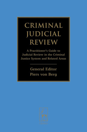 Criminal Judicial Review: A Practitioner's Guide to Judicial Review in the Criminal Justice System and Related Areas by Piers Von Berg 9781849465373