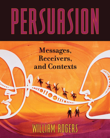 Persuasion: Messages, Receivers, and Contexts by William Rogers 9780742536746
