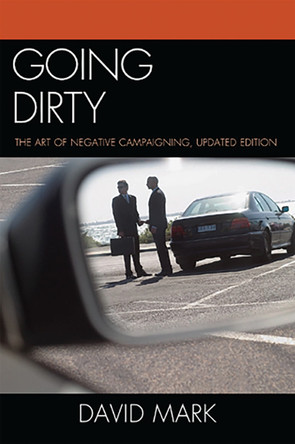 Going Dirty: The Art of Negative Campaigning by David Mark 9780742599864