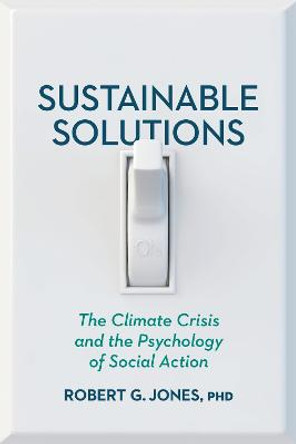 Sustainable Solutions: The Climate Crisis and the Psychology of Social Action by Dr Robert G Jones