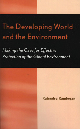 The Developing World and the Environment: Making the Case for Effective Protection of the Global Environment by Rajendra Ramlogan 9780761828792