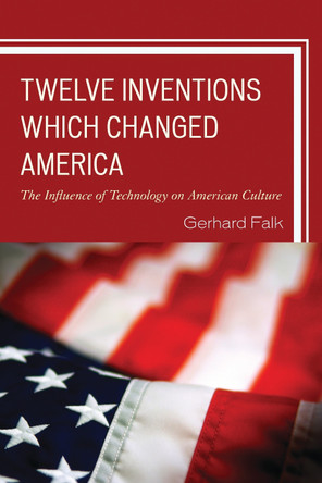 Twelve Inventions Which Changed America: The Influence of Technology on American Culture by Gerhard Falk 9780761860808