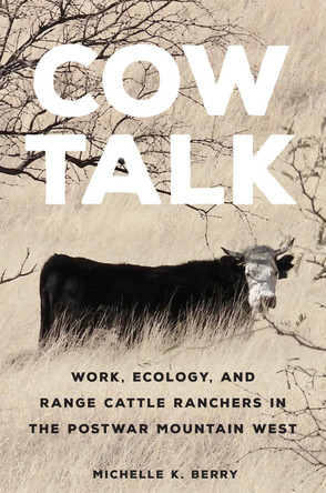 Cow Talk: Work, Ecology, and Range Cattle Ranchers in the Postwar Mountain West Volume 8 by Michelle K Berry 9780806191782